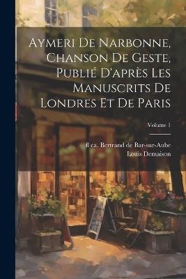 Aymeri de Narbonne, chanson de geste, publié d'après les manuscrits de Londres et de Paris; Volume 1 - Louis Demaison,Fl Ca 1220 Bertrand De Bar-Sur-Aube - cover