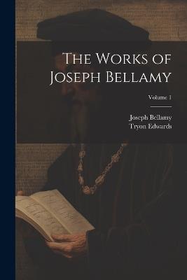 The Works of Joseph Bellamy; Volume 1 - Tryon Edwards,Joseph Bellamy - cover