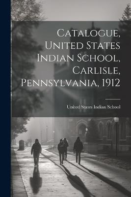 Catalogue, United States Indian School, Carlisle, Pennsylvania, 1912 - cover