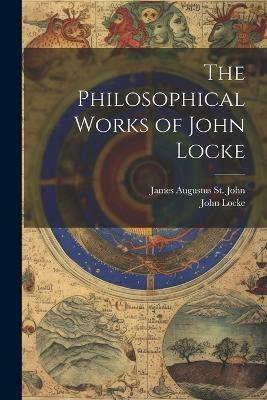 The Philosophical Works of John Locke - John Locke,James Augustus St John - cover