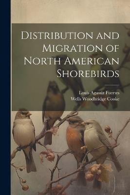 Distribution and Migration of North American Shorebirds - Wells Woodbridge Cooke,Louis Agassiz Fuertes - cover