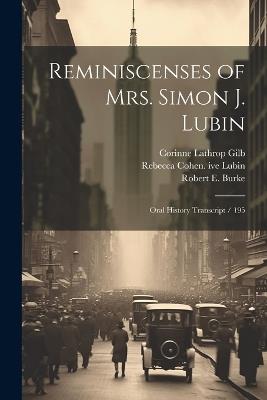 Reminiscenses of Mrs. Simon J. Lubin: Oral History Transcript / 195 - Corinne Lathrop Gilb,Rebecca Cohen Ive Lubin,Ruth H Lubin Moonitz - cover