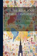 The Religious World Displayed: Or, a View of Judaism, Paganism, Christianity and Mohammedanism, and of the Various Existing Denominations, Sects, and Parties, in the Christian World; to Which is Subjoined, a View of Deism and Atheism ..; Volume 3