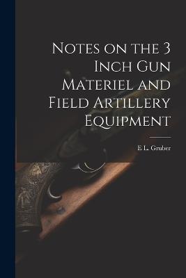 Notes on the 3 Inch gun Materiel and Field Artillery Equipment - E L 1879- Gruber - cover