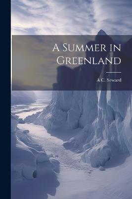 A Summer in Greenland - A C 1863-1941 Seward - cover