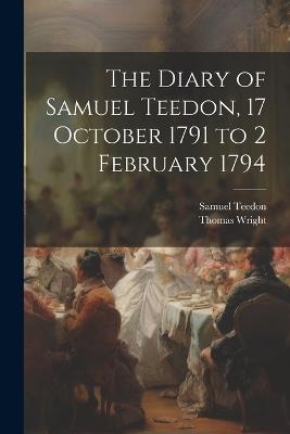 The Diary of Samuel Teedon, 17 October 1791 to 2 February 1794 - Thomas Wright,Samuel Teedon - cover