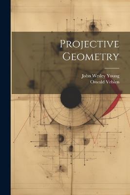 Projective Geometry - John Wesley Young,Oswald Veblen - cover