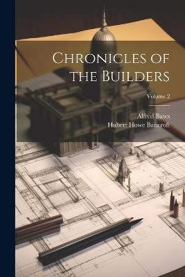Chronicles of the Builders; Volume 2 - Hubert Howe Bancroft,Alfred Bates - cover