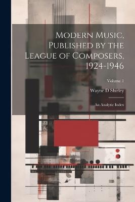 Modern Music, Published by the League of Composers, 1924-1946: An Analytic Index; Volume 1 - Wayne D Shirley - cover