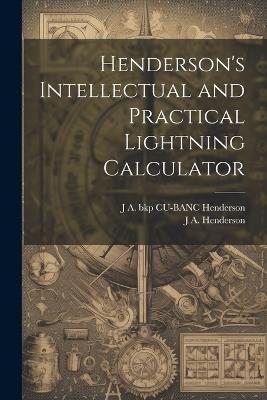 Henderson's Intellectual and Practical Lightning Calculator - J A Henderson,J a Bkp Cu-Banc Henderson - cover