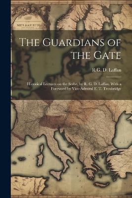 The Guardians of the Gate; Historical Lectures on the Serbe, by R. G. D. Laffan, With a Foreword by Vice-Admiral E. T. Troubridge - R G D 1887- Laffan - cover