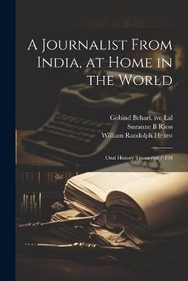 A Journalist From India, at Home in the World: Oral History Transcript / 198 - William Randolph Hearst,Suzanne B Riess,Gobind Behari Ive Lal - cover