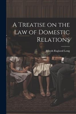A Treatise on the law of Domestic Relations - Joseph Ragland Long - cover