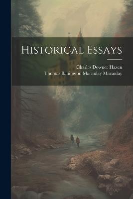 Historical Essays - Thomas Babington Macaulay Macaulay,Charles Downer Hazen - cover