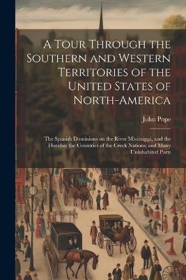 A Tour Through the Southern and Western Territories of the United States of North-America; the Spanish Dominions on the River Mississippi, and the Floridas; the Countries of the Creek Nations; and Many Uninhabited Parts - John Pope - cover