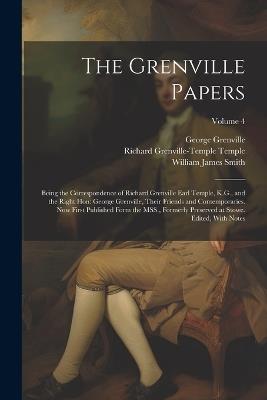 The Grenville Papers: Being the Correspondence of Richard Grenville Earl Temple, K.G., and the Right Hon: George Grenville, Their Friends and Contemporaries. Now First Published Form the MSS., Formerly Preserved at Stowe. Edited, With Notes; Volume 4 - George Grenville,Richard Grenville-Temple Temple,William James Smith - cover