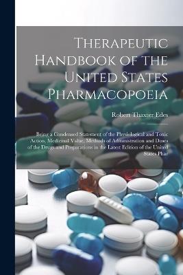 Therapeutic Handbook of the United States Pharmacopoeia: Being a Condensed Statement of the Physiological and Toxic Action, Medicinal Value, Methods of Administration and Doses of the Drugs and Preparations in the Latest Edition of the United States Phar - Robert Thaxter Edes - cover