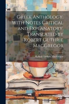 Greek Anthology. With Notes Critical and Explanatory. Translated by Robert Guthrie MacGregor - Robert Guthrie MacGregor - cover