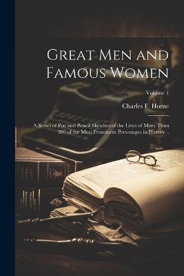 Great men and Famous Women; a Series of pen and Pencil Sketches of the Lives of More Than 200 of the Most Prominent Personages in History ..; Volume 1 - Charles F 1870-1942 Horne - cover