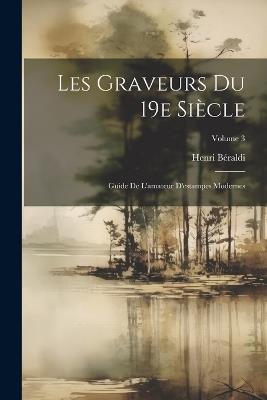 Les graveurs du 19e siècle; guide de l'amateur d'estampes modernes; Volume 3 - Henri Béraldi - cover