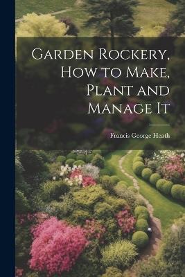 Garden Rockery, how to Make, Plant and Manage It - Francis George Heath - cover