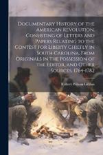 Documentary History of the American Revolution, Consisting of Letters and Papers Relating to the Contest for Liberty Chiefly in South Carolina, From Originals in the Possession of the Editor, and Other Sources, 1764-1782