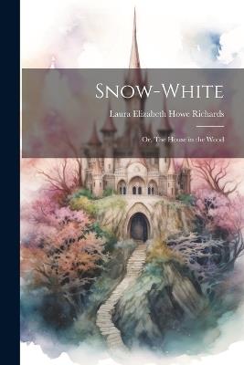 Snow-White; or, The House in the Wood - Laura Elizabeth Howe Richards - cover