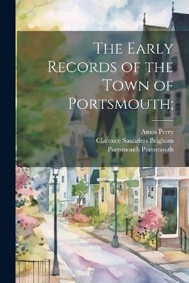 The Early Records of the Town of Portsmouth; - Amos Perry,Clarence Saunders Brigham,Portsmouth Portsmouth - cover