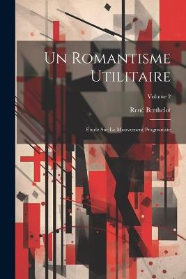 Un romantisme utilitaire; étude sur le mouvement pragmatiste; Volume 2 - René Berthelot - cover