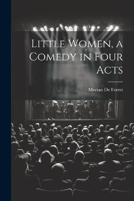 Little Women, a Comedy in Four Acts - Marian De Forest - cover