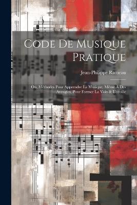 Code de musique pratique; ou, Méthodes pour apprendre la musique, même à des aveugles, pour former la voix & l'oreille - Rameau Jean-Philippe 1683-1764 - cover