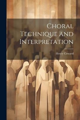 Choral Technique and Interpretation - Henry Coward - cover