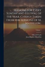 Sermons for Every Sunday and Festival of the Year. Chiefly Taken From the Sermons of M. Massillon..; Volume 1