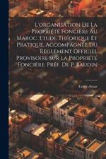 L'organisation de la propriété foncière au Maroc. Etude théorique et pratique, accompagnée du Règlement Officiel Provisoire sur la propriété foncière. Préf. de P. Baudin