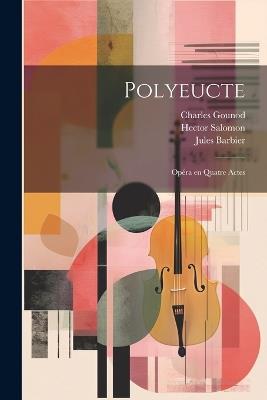 Polyeucte: Opéra en quatre actes - Gounod Charles 1818-1893,Carré Michel 1819-1872,Jules Barbier - cover