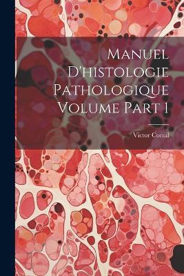 Manuel d'histologie pathologique Volume part 1 - Victor Cornil - cover