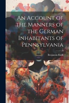 An Account of the Manners of the German Inhabitants of Pennsylvania - Rush Benjamin 1746-1813 - cover