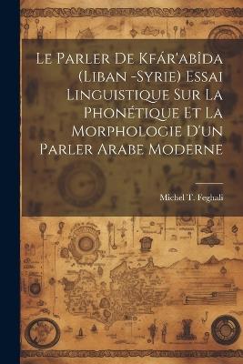 Le parler de Kfár'abîda (Liban -Syrie) essai linguistique sur la phonétique et la morphologie d'un parler arabe moderne - cover