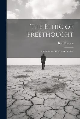 The Ethic of Freethought; a Selection of Essays and Lectures - Karl Pearson - cover