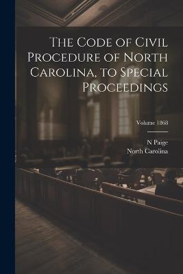 The Code of Civil Procedure of North Carolina, to Special Proceedings; Volume 1868 - North Carolina,Paige N - cover