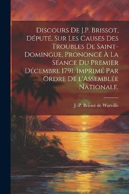 Discours de J.P. Brissot, député, sur les causes des troubles de Saint-Domingue, prononcé à la séance du premier décembre 1791. Imprimé par ordre de l'Assemblée nationale. - cover