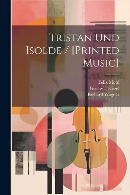Tristan Und Isolde / [printed Music] - Richard Wagner,Mottl Felix 1856-1911,Kogel Gustav F - cover