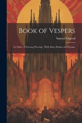 Book of Vespers: An Order of Evening Worship; With Select Psalms and Hymns. - Osgood Samuel - cover