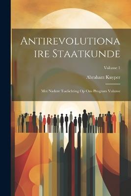 Antirevolutionaire staatkunde: Met nadere toelichting op Ons program Volume; Volume 1 - Abraham Kuyper - cover