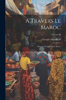 A travers le Maroc; notes et croquis d'un artiste; Volume 00 - Georges Montbard - cover