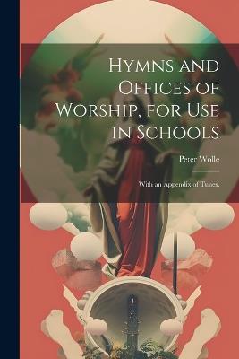 Hymns and Offices of Worship, for use in Schools: With an Appendix of Tunes. - Wolle Peter - cover