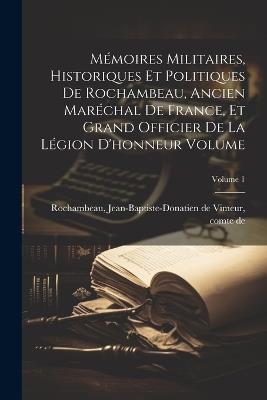 Mémoires militaires, historiques et politiques de Rochambeau, ancien maréchal de France, et grand officier de la Légion d'honneur Volume; Volume 1 - cover