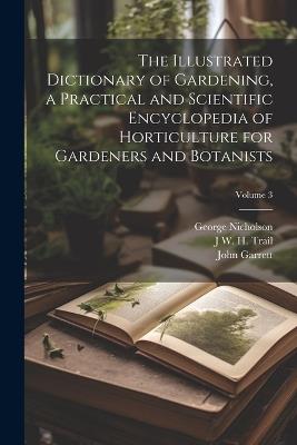 The Illustrated Dictionary of Gardening, a Practical and Scientific Encyclopedia of Horticulture for Gardeners and Botanists; Volume 3 - George Nicholson,John Garrett,J W H 1851-1919 Trail - cover