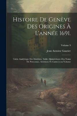 Histoire de Genève des origines à l'année 1691.: Table analytique des matières, table alphabétique des noms de personnes, additions et corrections Volume; Volume 9 - cover