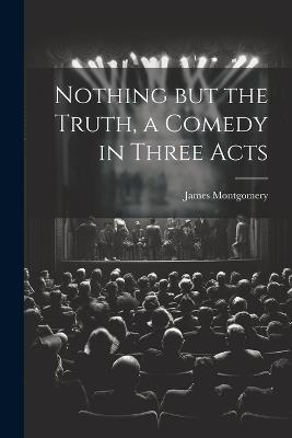 Nothing but the Truth, a Comedy in Three Acts - Montgomery James 1882-1966 - cover